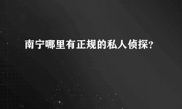 南宁哪里有正规的私人侦探？