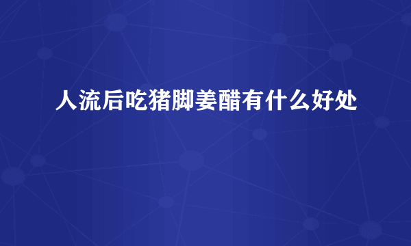 人流后吃猪脚姜醋有什么好处