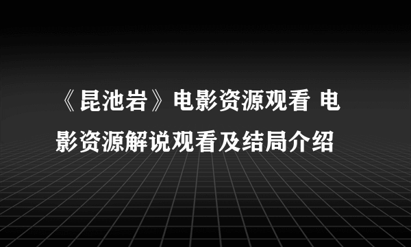 《昆池岩》电影资源观看 电影资源解说观看及结局介绍