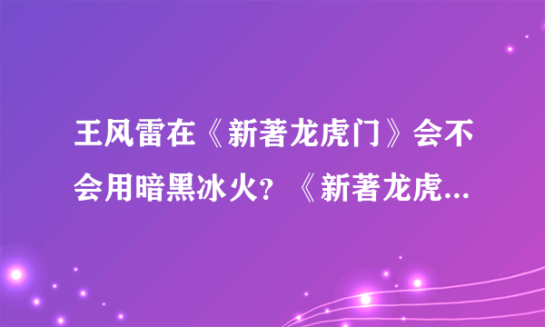 王风雷在《新著龙虎门》会不会用暗黑冰火？《新著龙虎门》 《王风雷传2》