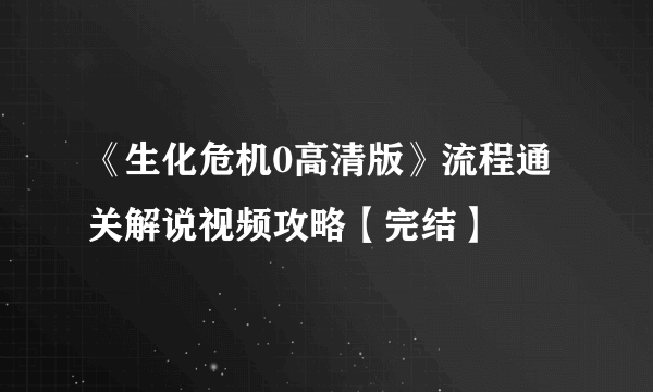 《生化危机0高清版》流程通关解说视频攻略【完结】