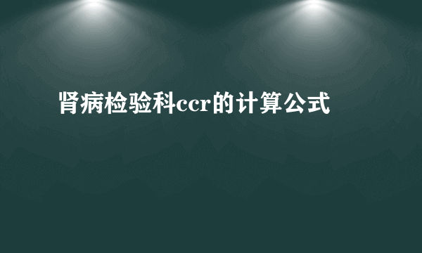 肾病检验科ccr的计算公式