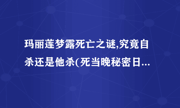 玛丽莲梦露死亡之谜,究竟自杀还是他杀(死当晚秘密日记随之消失)