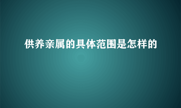 供养亲属的具体范围是怎样的