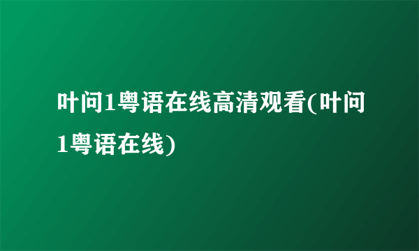 叶问1粤语在线高清观看(叶问1粤语在线)