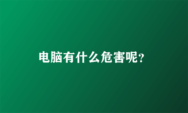 电脑有什么危害呢？