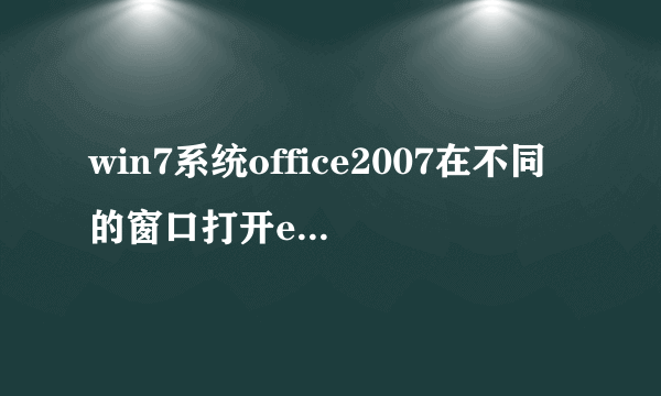 win7系统office2007在不同的窗口打开excel表格