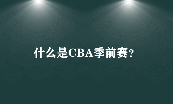 什么是CBA季前赛？