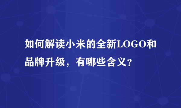 如何解读小米的全新LOGO和品牌升级，有哪些含义？