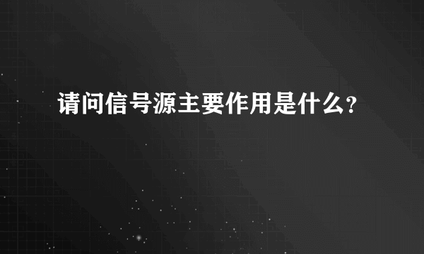 请问信号源主要作用是什么？