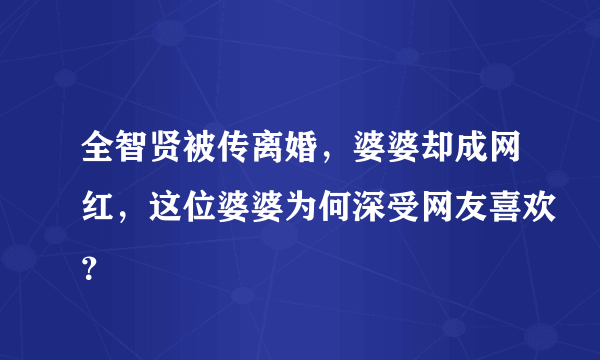 全智贤被传离婚，婆婆却成网红，这位婆婆为何深受网友喜欢？