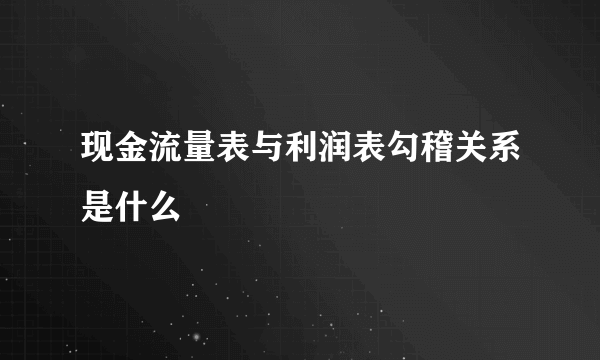 现金流量表与利润表勾稽关系是什么