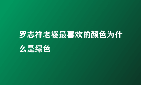 罗志祥老婆最喜欢的颜色为什么是绿色