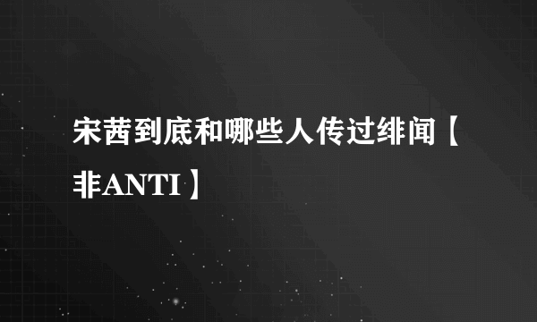 宋茜到底和哪些人传过绯闻【非ANTI】