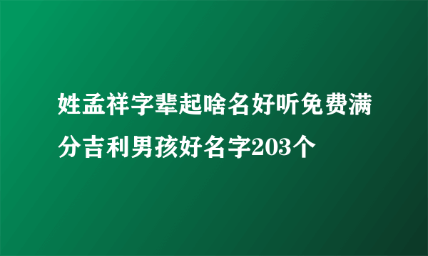 姓孟祥字辈起啥名好听免费满分吉利男孩好名字203个