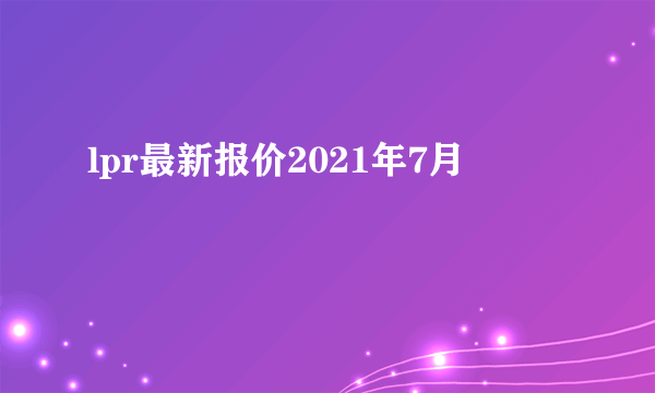 lpr最新报价2021年7月