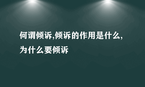 何谓倾诉,倾诉的作用是什么,为什么要倾诉