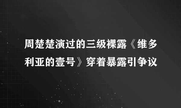 周楚楚演过的三级裸露《维多利亚的壹号》穿着暴露引争议