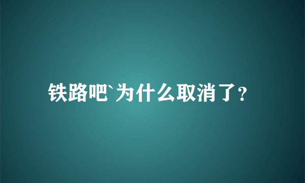 铁路吧`为什么取消了？