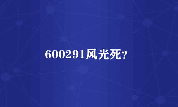 600291风光死？