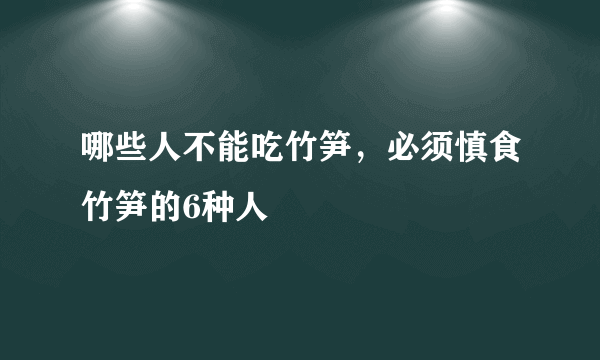 哪些人不能吃竹笋，必须慎食竹笋的6种人