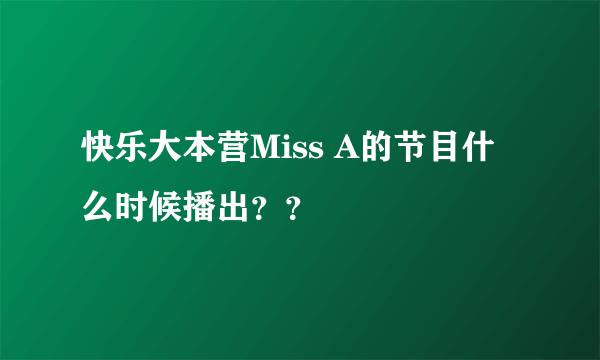 快乐大本营Miss A的节目什么时候播出？？