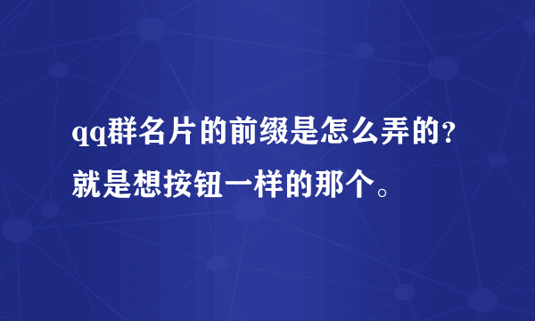 qq群名片的前缀是怎么弄的？就是想按钮一样的那个。