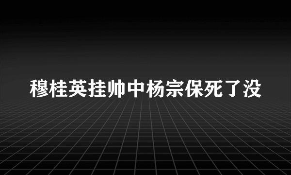 穆桂英挂帅中杨宗保死了没