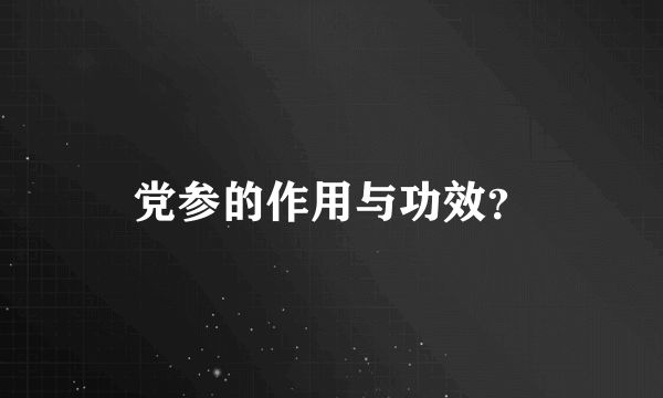 党参的作用与功效？