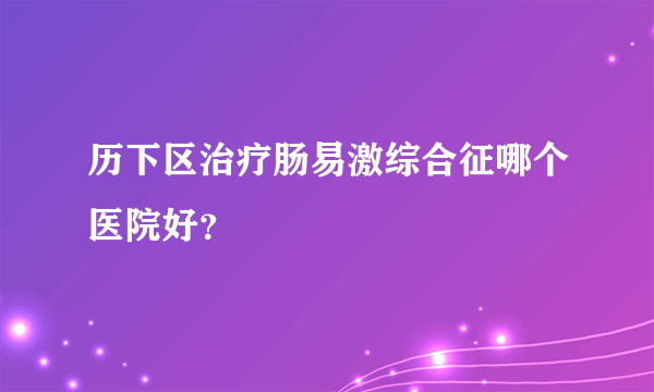 历下区治疗肠易激综合征哪个医院好？