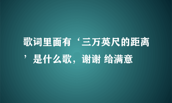 歌词里面有‘三万英尺的距离’是什么歌，谢谢 给满意