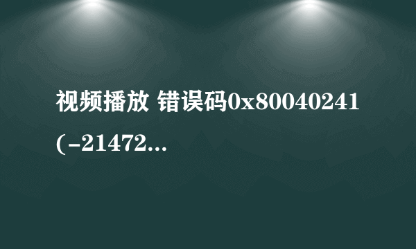 视频播放 错误码0x80040241(-2147220927)怎么处理啊