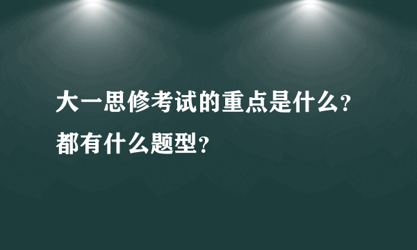 大一思修考试的重点是什么？都有什么题型？