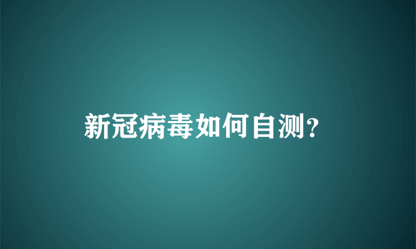 新冠病毒如何自测？