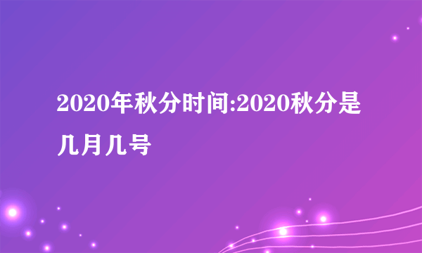 2020年秋分时间:2020秋分是几月几号