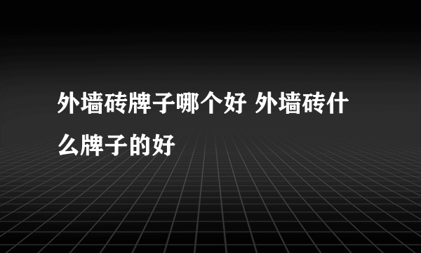 外墙砖牌子哪个好 外墙砖什么牌子的好