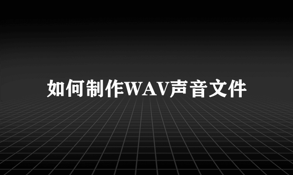 如何制作WAV声音文件