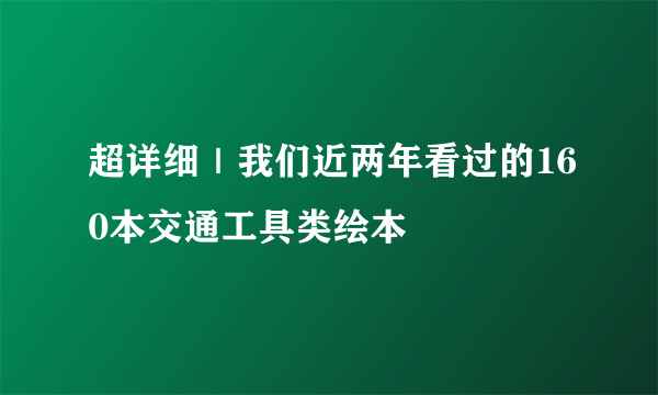 超详细｜我们近两年看过的160本交通工具类绘本