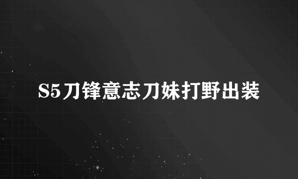 S5刀锋意志刀妹打野出装