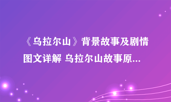 《乌拉尔山》背景故事及剧情图文详解 乌拉尔山故事原型是什么