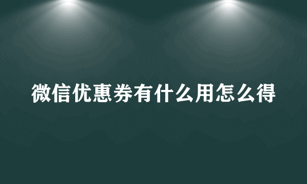 微信优惠券有什么用怎么得