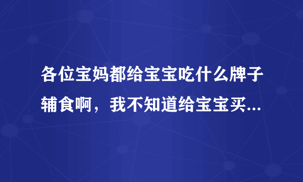 各位宝妈都给宝宝吃什么牌子辅食啊，我不知道给宝宝买唯一宝宝商城上的哪一种呢，是亨氏还是特福芬的呢