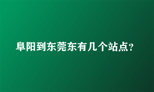 阜阳到东莞东有几个站点？