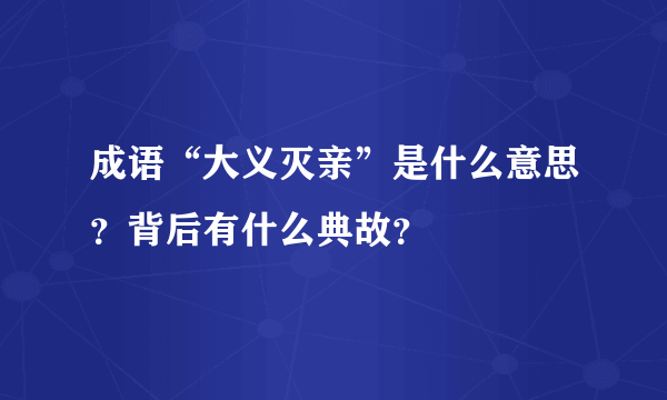 成语“大义灭亲”是什么意思？背后有什么典故？