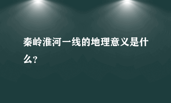 秦岭淮河一线的地理意义是什么？