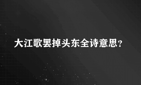 大江歌罢掉头东全诗意思？