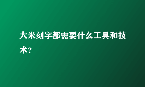 大米刻字都需要什么工具和技术？