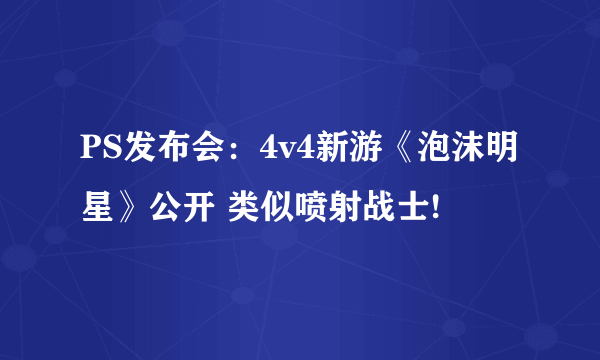 PS发布会：4v4新游《泡沫明星》公开 类似喷射战士!