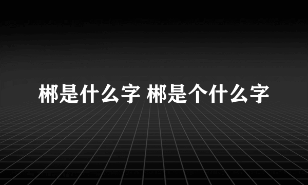 郴是什么字 郴是个什么字