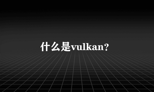 什么是vulkan？